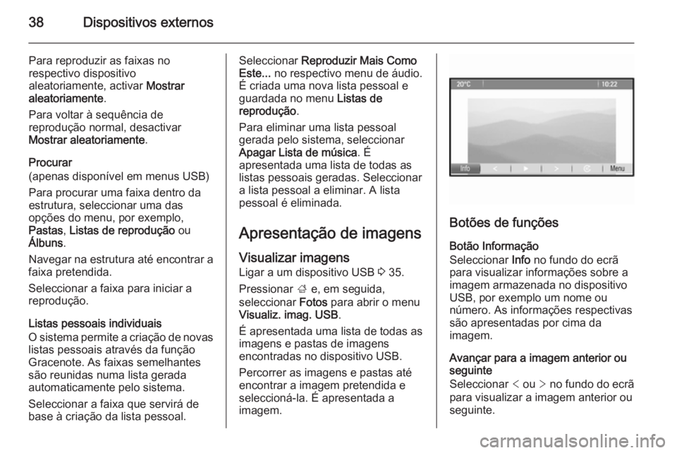 OPEL MERIVA 2015.5  Manual de Informação e Lazer (in Portugues) 38Dispositivos externos
Para reproduzir as faixas no
respectivo dispositivo
aleatoriamente, activar  Mostrar
aleatoriamente .
Para voltar à sequência de
reprodução normal, desactivar
Mostrar aleat