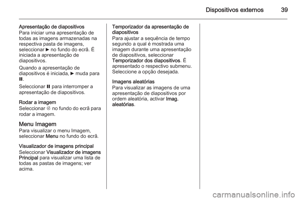 OPEL MERIVA 2015.5  Manual de Informação e Lazer (in Portugues) Dispositivos externos39
Apresentação de diapositivos
Para iniciar uma apresentação de todas as imagens armazenadas na
respectiva pasta de imagens,
seleccionar  6 no fundo do ecrã. É
iniciada a a