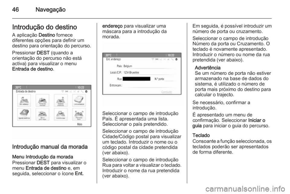 OPEL MERIVA 2015.5  Manual de Informação e Lazer (in Portugues) 46NavegaçãoIntrodução do destino
A aplicação  Destino fornece
diferentes opções para definir um
destino para orientação do percurso.
Pressionar  DEST (quando a
orientação do percurso não 