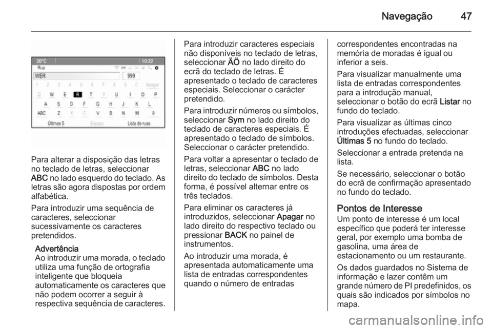 OPEL MERIVA 2015.5  Manual de Informação e Lazer (in Portugues) Navegação47
Para alterar a disposição das letras
no teclado de letras, seleccionar
ABC  no lado esquerdo do teclado. As
letras são agora dispostas por ordem alfabética.
Para introduzir uma sequ