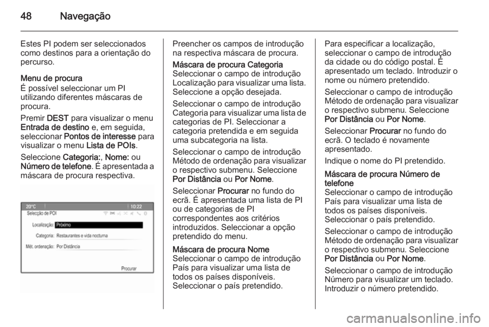 OPEL MERIVA 2015.5  Manual de Informação e Lazer (in Portugues) 48Navegação
Estes PI podem ser seleccionados
como destinos para a orientação do
percurso.
Menu de procura
É possível seleccionar um PI
utilizando diferentes máscaras de
procura.
Premir  DEST pa