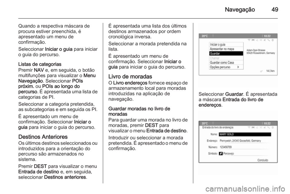 OPEL MERIVA 2015.5  Manual de Informação e Lazer (in Portugues) Navegação49
Quando a respectiva máscara deprocura estiver preenchida, é
apresentado um menu de
confirmação.
Seleccionar  Iniciar o guia  para iniciar
o guia do percurso.
Listas de categorias
Pre