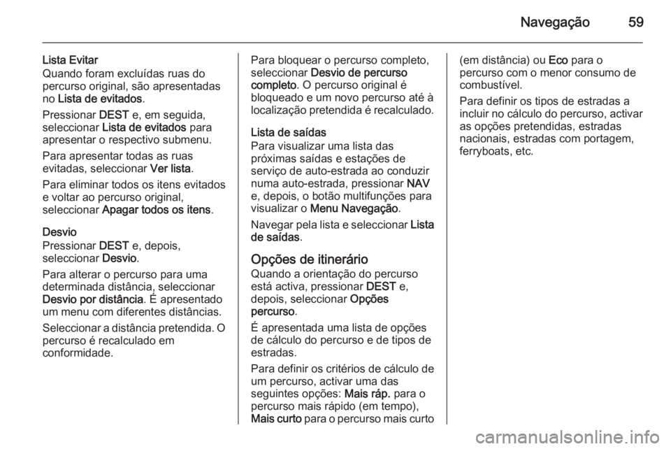 OPEL MERIVA 2015.5  Manual de Informação e Lazer (in Portugues) Navegação59
Lista Evitar
Quando foram excluídas ruas do
percurso original, são apresentadas
no  Lista de evitados .
Pressionar  DEST e, em seguida,
seleccionar  Lista de evitados  para
apresentar 