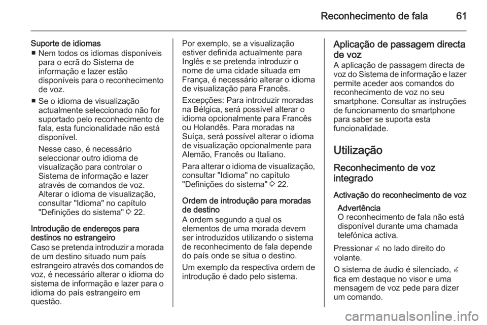 OPEL MERIVA 2015.5 Manual de Informação e Lazer (in Portugues) Reconhecimento de fala61
Suporte de idiomas■ Nem todos os idiomas disponíveis para o ecrã do Sistema de
informação e lazer estão
disponíveis para o reconhecimento
de voz.
■ Se o idioma de vi OPEL MERIVA 2015.5 Manual de Informação e Lazer (in Portugues) Reconhecimento de fala61
Suporte de idiomas■ Nem todos os idiomas disponíveis para o ecrã do Sistema de
informação e lazer estão
disponíveis para o reconhecimento
de voz.
■ Se o idioma de vi