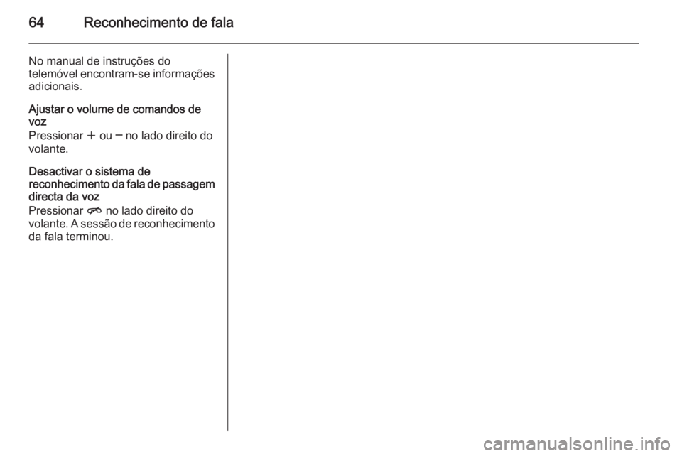 OPEL MERIVA 2015.5  Manual de Informação e Lazer (in Portugues) 64Reconhecimento de fala
No manual de instruções do
telemóvel encontram-se informações
adicionais.
Ajustar o volume de comandos de
voz
Pressionar  w ou ─ no lado direito do
volante.
Desactivar 
