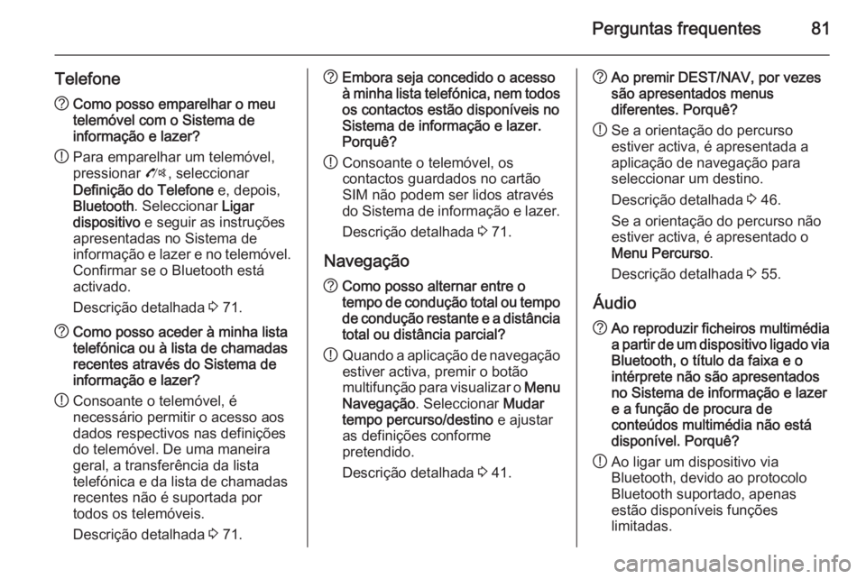 OPEL MERIVA 2015.5  Manual de Informação e Lazer (in Portugues) Perguntas frequentes81
Telefone?Como posso emparelhar o meu
telemóvel com o Sistema de
informação e lazer?
! Para emparelhar um telemóvel,
pressionar  O, seleccionar
Definição do Telefone  e, de
