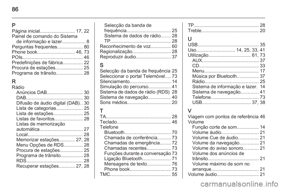 OPEL MERIVA 2015.5  Manual de Informação e Lazer (in Portugues) 86
PPágina inicial .......................... 17, 22
Painel de comando do Sistema de informação e lazer.................. 8
Perguntas frequentes ...................80
Phone book ...................