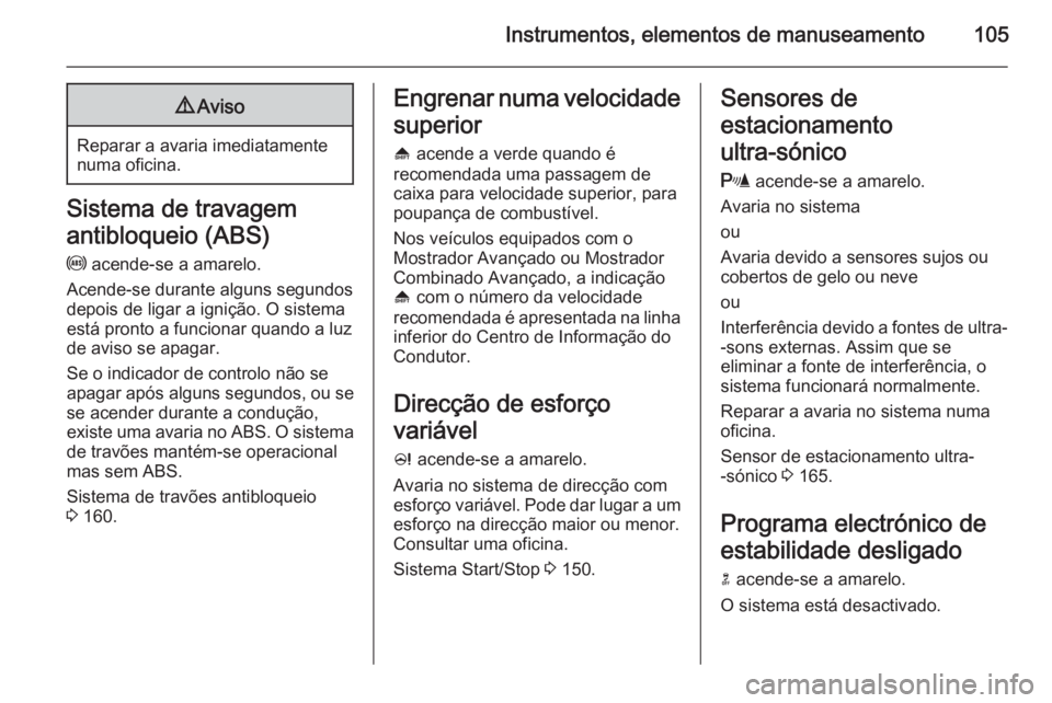 OPEL MERIVA 2015.5 Manual de Instruções (in Portugues) Instrumentos, elementos de manuseamento1059Aviso
Reparar a avaria imediatamente
numa oficina.
Sistema de travagem
antibloqueio (ABS) u acende-se a amarelo.
Acende-se durante alguns segundos
depois de OPEL MERIVA 2015.5 Manual de Instruções (in Portugues) Instrumentos, elementos de manuseamento1059Aviso
Reparar a avaria imediatamente
numa oficina.
Sistema de travagem
antibloqueio (ABS) u acende-se a amarelo.
Acende-se durante alguns segundos
depois de