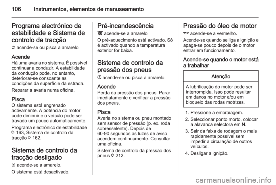 OPEL MERIVA 2015.5  Manual de Instruções (in Portugues) 106Instrumentos, elementos de manuseamentoPrograma electrónico de
estabilidade e Sistema de
controlo da tracção b  acende-se ou pisca a amarelo.
Acende Há uma avaria no sistema. É possível conti