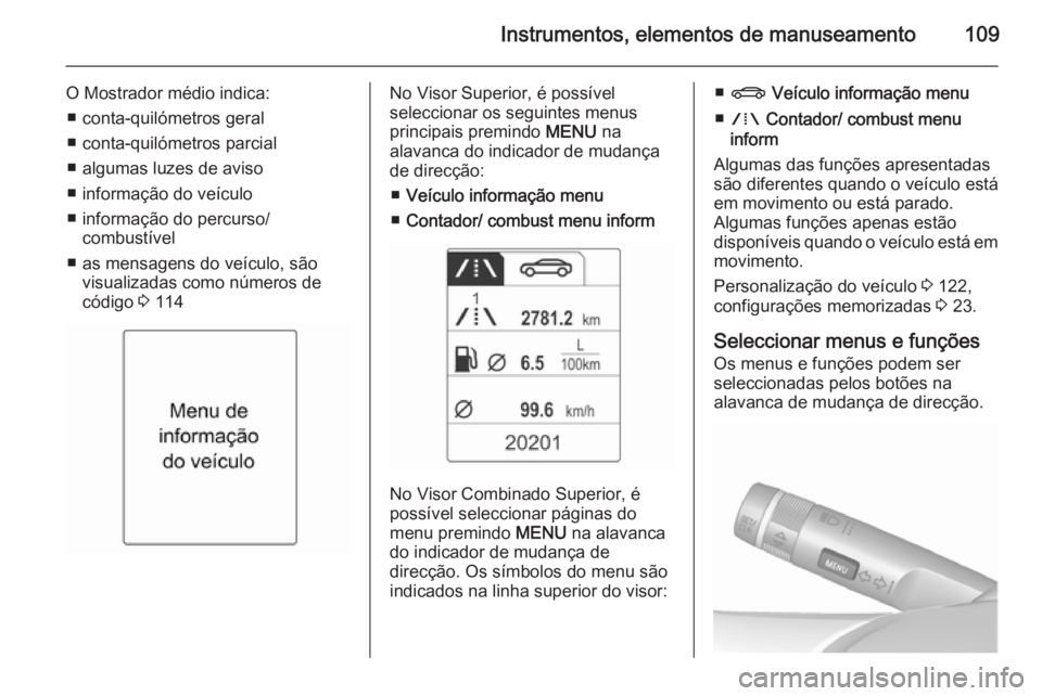OPEL MERIVA 2015.5  Manual de Instruções (in Portugues) Instrumentos, elementos de manuseamento109
O Mostrador médio indica:■ conta-quilómetros geral
■ conta-quilómetros parcial
■ algumas luzes de aviso
■ informação do veículo
■ informaçã