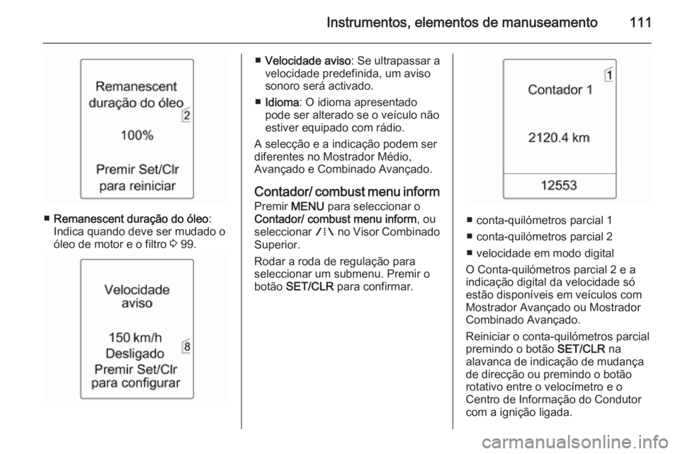 OPEL MERIVA 2015.5  Manual de Instruções (in Portugues) Instrumentos, elementos de manuseamento111
■Remanescent duração do óleo :
Indica quando deve ser mudado o
óleo de motor e o filtro  3 99.
■ Velocidade aviso : Se ultrapassar a
velocidade prede