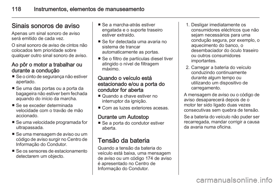 OPEL MERIVA 2015.5  Manual de Instruções (in Portugues) 118Instrumentos, elementos de manuseamentoSinais sonoros de aviso
Apenas um sinal sonoro de aviso
será emitido de cada vez.
O sinal sonoro de aviso de cintos não colocados tem prioridade sobre
qualq