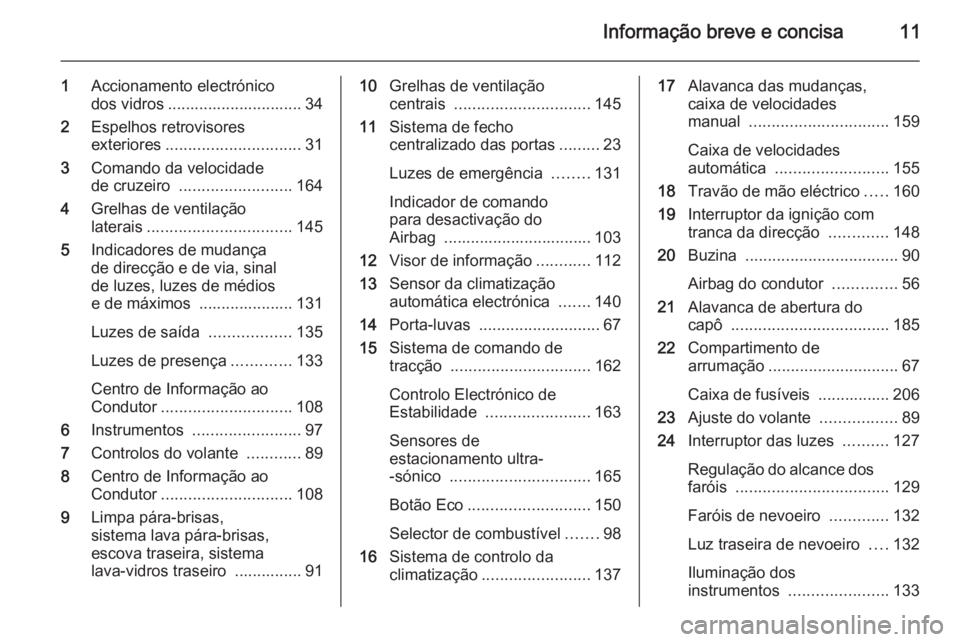 OPEL MERIVA 2015.5  Manual de Instruções (in Portugues) Informação breve e concisa11
1Accionamento electrónico
dos vidros .............................. 34
2 Espelhos retrovisores
exteriores .............................. 31
3 Comando da velocidade
de c