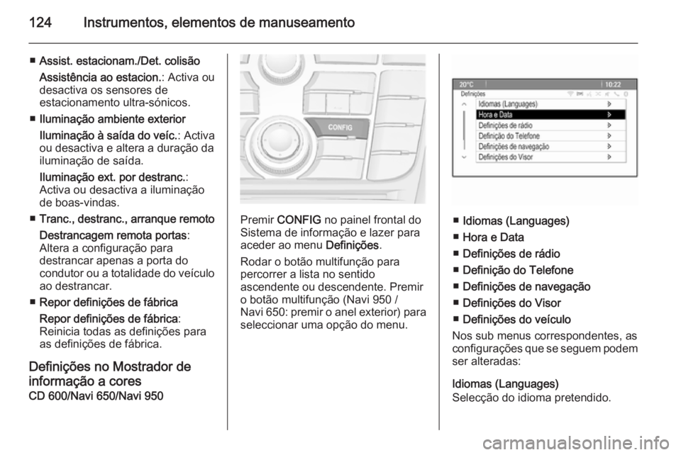 OPEL MERIVA 2015.5  Manual de Instruções (in Portugues) 124Instrumentos, elementos de manuseamento
■Assist. estacionam./Det. colisão
Assistência ao estacion. : Activa ou
desactiva os sensores de
estacionamento ultra-sónicos.
■ Iluminação ambiente 