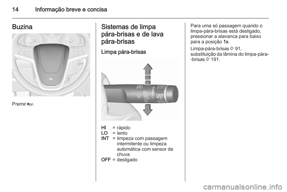 OPEL MERIVA 2015.5  Manual de Instruções (in Portugues) 14Informação breve e concisaBuzina
Premir j.
Sistemas de limpa
pára‑brisas e de lava
pára‑brisas
Limpa pára-brisasHI=rápidoLO=lentoINT=limpeza com passagem
intermitente ou limpeza
automátic