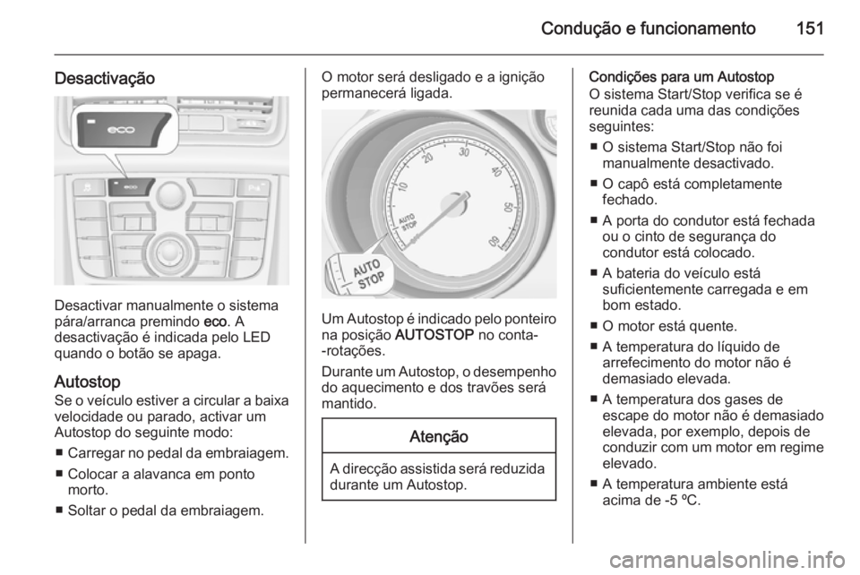 OPEL MERIVA 2015.5  Manual de Instruções (in Portugues) Condução e funcionamento151
Desactivação
Desactivar manualmente o sistema
pára/arranca premindo  eco. A
desactivação é indicada pelo LED
quando o botão se apaga.
Autostop
Se o veículo estive