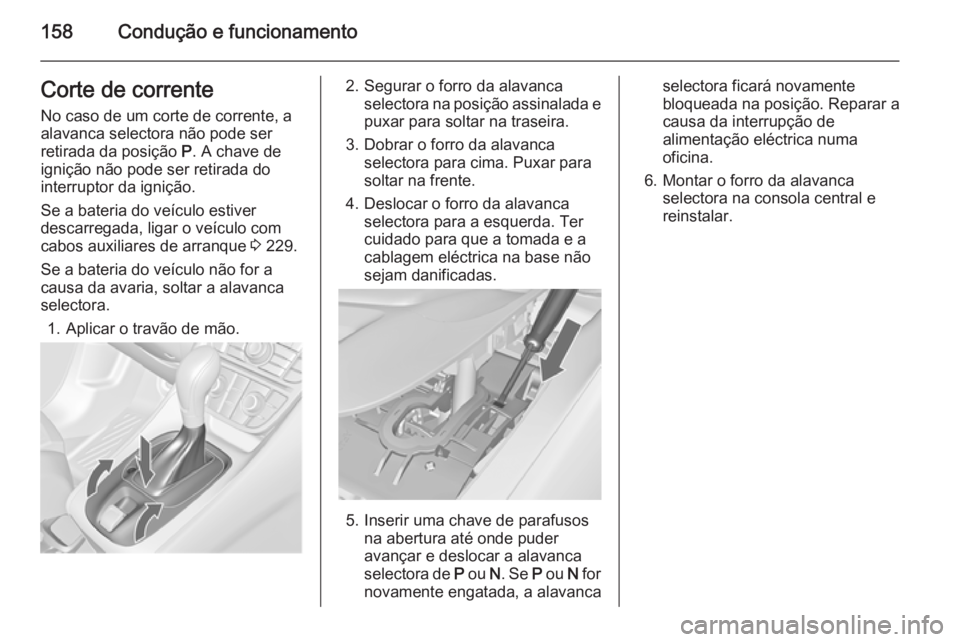 OPEL MERIVA 2015.5  Manual de Instruções (in Portugues) 158Condução e funcionamentoCorte de correnteNo caso de um corte de corrente, a
alavanca selectora não pode ser
retirada da posição  P. A chave de
ignição não pode ser retirada do interruptor d