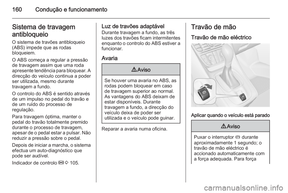 OPEL MERIVA 2015.5  Manual de Instruções (in Portugues) 160Condução e funcionamentoSistema de travagem
antibloqueio O sistema de travões antibloqueio
(ABS) impede que as rodas
bloqueiem.
O ABS começa a regular a pressão
de travagem assim que uma roda

