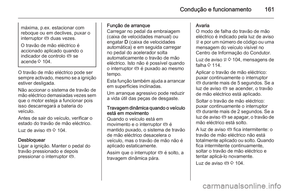 OPEL MERIVA 2015.5  Manual de Instruções (in Portugues) Condução e funcionamento161máxima, p.ex. estacionar com
reboque ou em declives, puxar o interruptor  m duas vezes.
O travão de mão eléctrico é
accionado aplicado quando o
indicador de controlo 