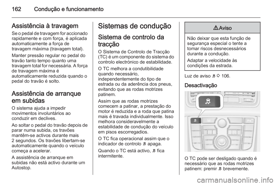 OPEL MERIVA 2015.5  Manual de Instruções (in Portugues) 162Condução e funcionamentoAssistência à travagemSe o pedal de travagem for accionadorapidamente e com força, é aplicada
automaticamente a força de
travagem máxima (travagem total).
Manter pre