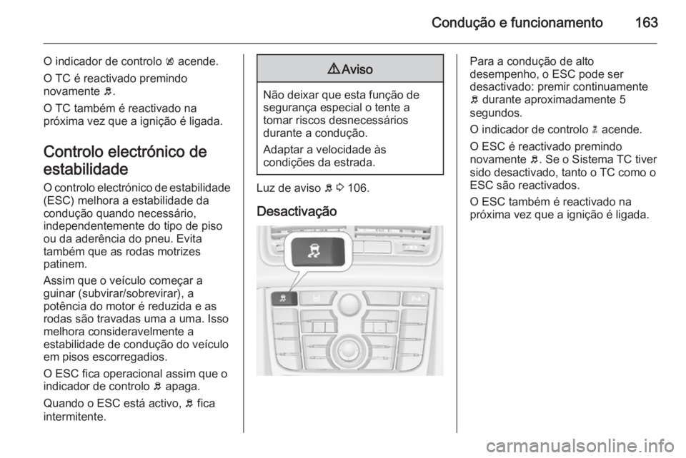 OPEL MERIVA 2015.5  Manual de Instruções (in Portugues) Condução e funcionamento163
O indicador de controlo k acende.
O TC é reactivado premindo
novamente  b.
O TC também é reactivado na
próxima vez que a ignição é ligada.
Controlo electrónico de