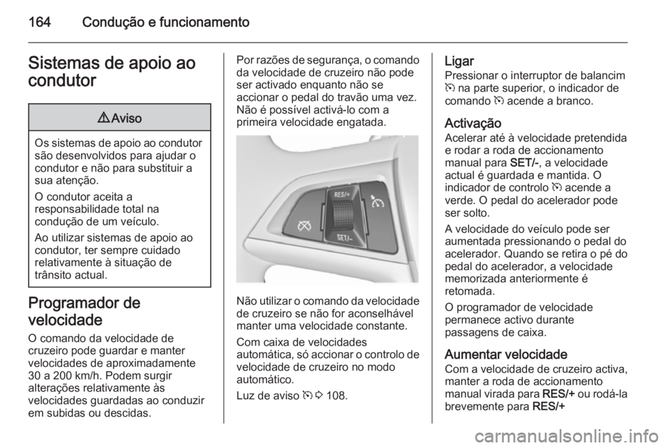 OPEL MERIVA 2015.5  Manual de Instruções (in Portugues) 164Condução e funcionamentoSistemas de apoio ao
condutor9 Aviso
Os sistemas de apoio ao condutor
são desenvolvidos para ajudar o
condutor e não para substituir a
sua atenção.
O condutor aceita a