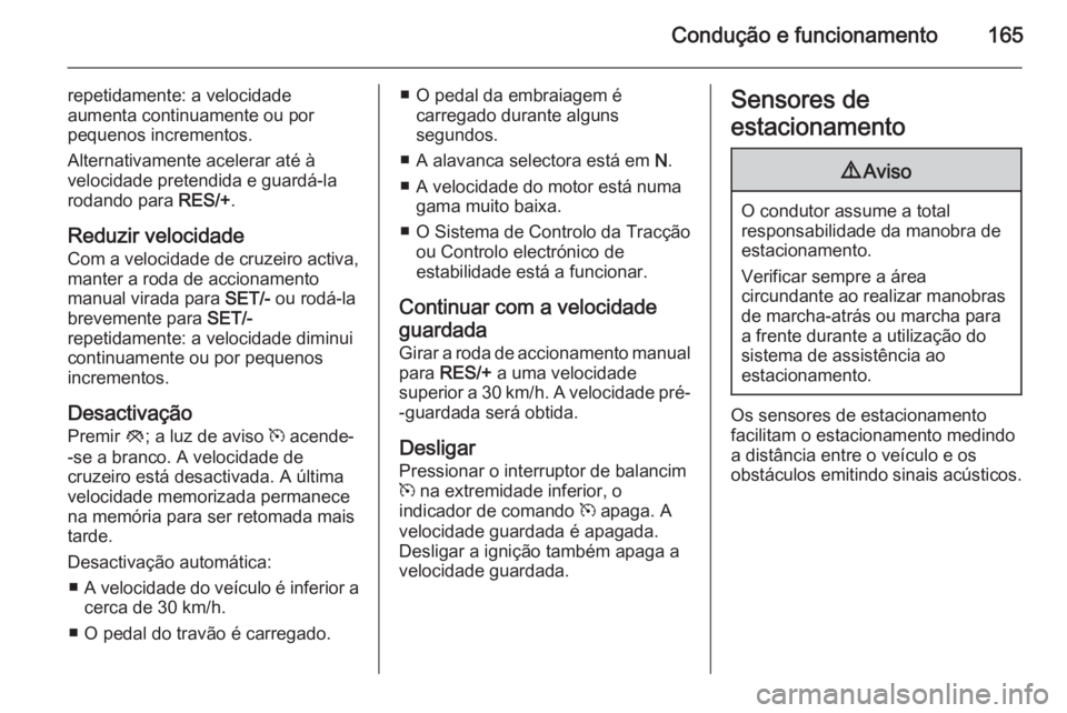 OPEL MERIVA 2015.5  Manual de Instruções (in Portugues) Condução e funcionamento165
repetidamente: a velocidade
aumenta continuamente ou por
pequenos incrementos.
Alternativamente acelerar até à
velocidade pretendida e guardá-la
rodando para  RES/+.
R