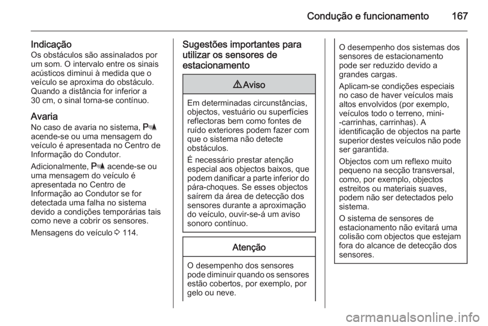 OPEL MERIVA 2015.5  Manual de Instruções (in Portugues) Condução e funcionamento167
IndicaçãoOs obstáculos são assinalados por
um som. O intervalo entre os sinais acústicos diminui à medida que o
veículo se aproxima do obstáculo.
Quando a distân