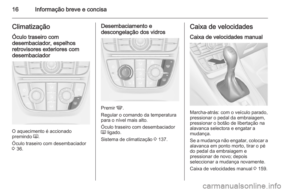 OPEL MERIVA 2015.5  Manual de Instruções (in Portugues) 16Informação breve e concisaClimatizaçãoÓculo traseiro com
desembaciador, espelhos retrovisores exteriores com
desembaciador
O aquecimento é accionado
premindo  Ü.
Óculo traseiro com desembaci