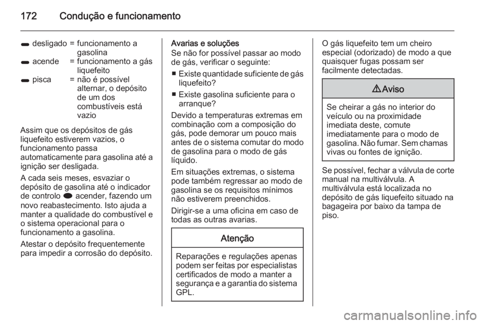 OPEL MERIVA 2015.5  Manual de Instruções (in Portugues) 172Condução e funcionamento
1 desligado=funcionamento a
gasolina1  acende=funcionamento a gás
liquefeito1  pisca=não é possível
alternar, o depósito
de um dos
combustíveis está
vazio
Assim qu