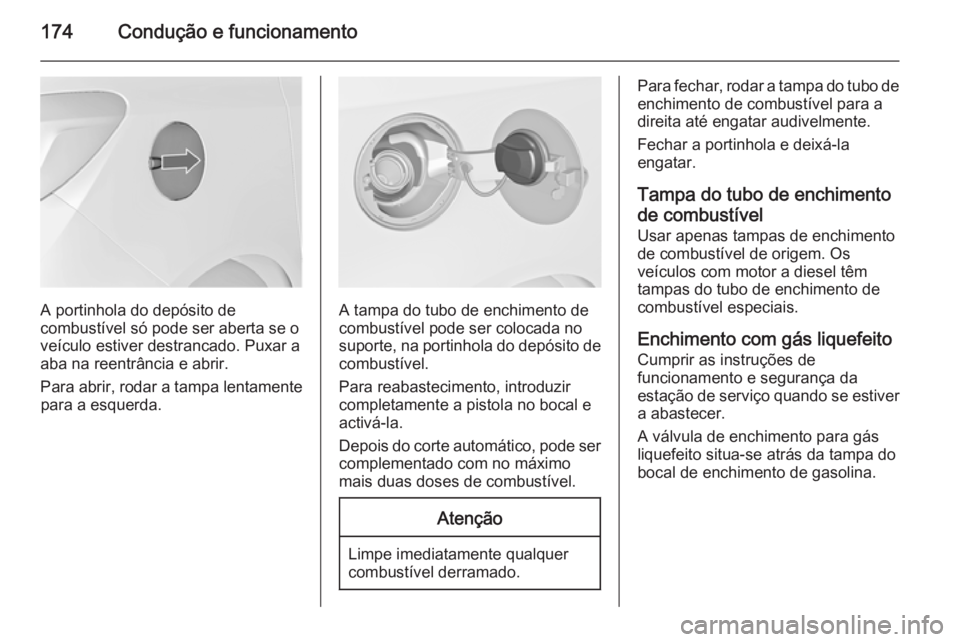 OPEL MERIVA 2015.5  Manual de Instruções (in Portugues) 174Condução e funcionamento
A portinhola do depósito de
combustível só pode ser aberta se o
veículo estiver destrancado. Puxar a
aba na reentrância e abrir.
Para abrir, rodar a tampa lentamente