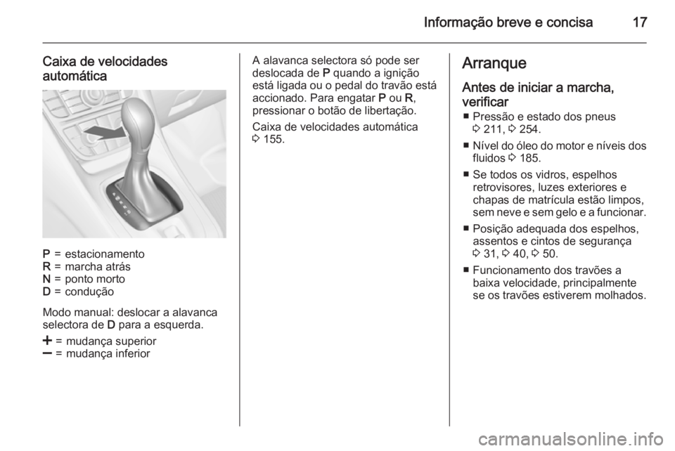 OPEL MERIVA 2015.5  Manual de Instruções (in Portugues) Informação breve e concisa17
Caixa de velocidadesautomáticaP=estacionamentoR=marcha atrásN=ponto mortoD=condução
Modo manual: deslocar a alavanca
selectora de  D para a esquerda.
<=mudança supe