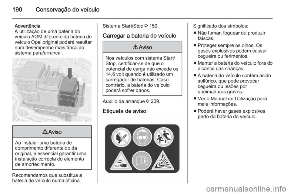 OPEL MERIVA 2015.5  Manual de Instruções (in Portugues) 190Conservação do veículo
Advertência
A utilização de uma bateria do
veículo  AGM diferente da bateria de
veículo Opel original poderá resultar
num desempenho mais fraco do
sistema pára/arra