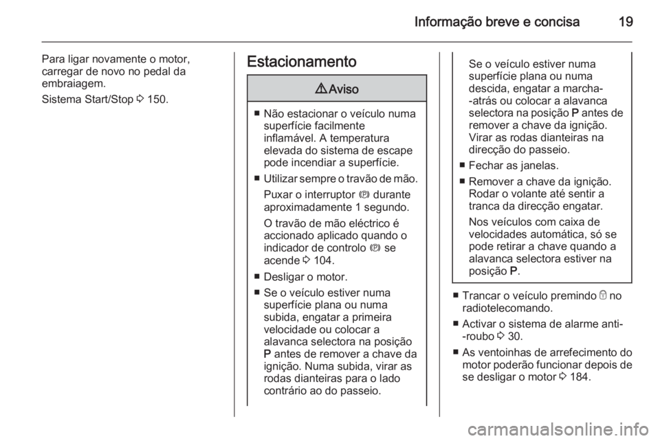 OPEL MERIVA 2015.5  Manual de Instruções (in Portugues) Informação breve e concisa19
Para ligar novamente o motor,carregar de novo no pedal da
embraiagem.
Sistema Start/Stop  3 150.Estacionamento9 Aviso
■ Não estacionar o veículo numa
superfície fac