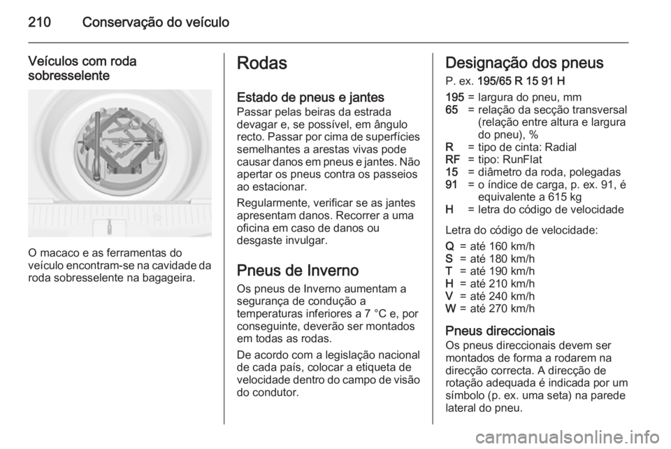 OPEL MERIVA 2015.5  Manual de Instruções (in Portugues) 210Conservação do veículo
Veículos com roda
sobresselente
O macaco e as ferramentas do
veículo encontram-se na cavidade da
roda sobresselente na bagageira.
Rodas
Estado de pneus e jantes Passar p