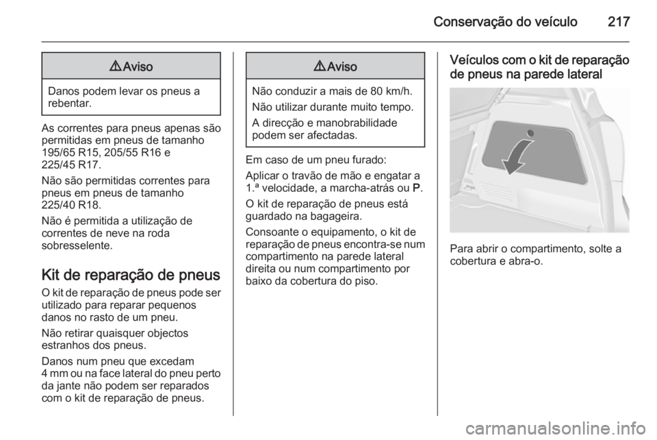 OPEL MERIVA 2015.5  Manual de Instruções (in Portugues) Conservação do veículo2179Aviso
Danos podem levar os pneus a
rebentar.
As correntes para pneus apenas são permitidas em pneus de tamanho
195/65 R15, 205/55 R16 e
225/45 R17.
Não são permitidas c