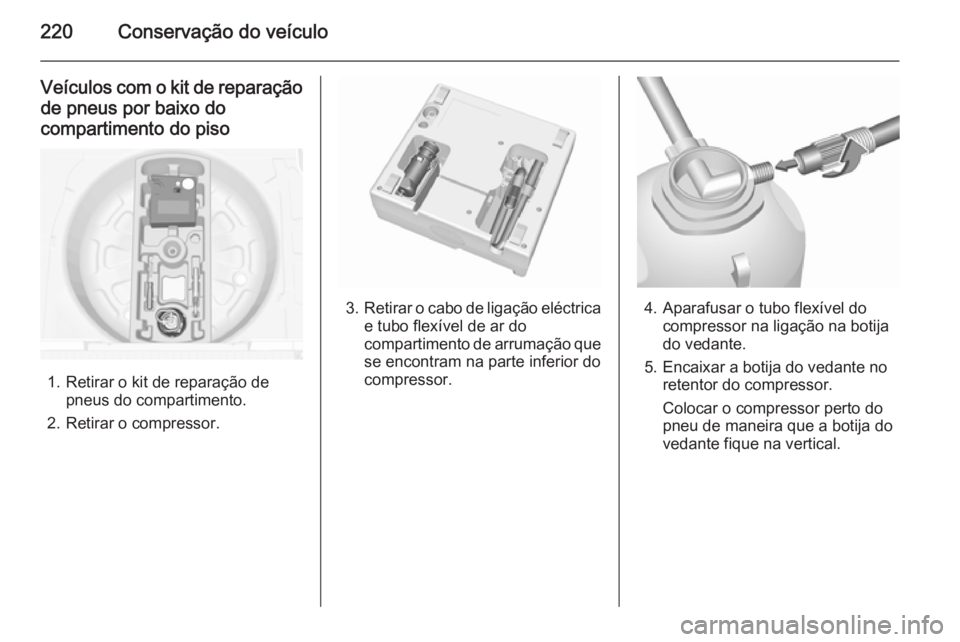 OPEL MERIVA 2015.5 Manual de Instruções (in Portugues) 220Conservação do veículo
Veículos com o kit de reparaçãode pneus por baixo do
compartimento do piso
1. Retirar o kit de reparação de pneus do compartimento.
2. Retirar o compressor.
3. Retira OPEL MERIVA 2015.5 Manual de Instruções (in Portugues) 220Conservação do veículo
Veículos com o kit de reparaçãode pneus por baixo do
compartimento do piso
1. Retirar o kit de reparação de pneus do compartimento.
2. Retirar o compressor.
3. Retira