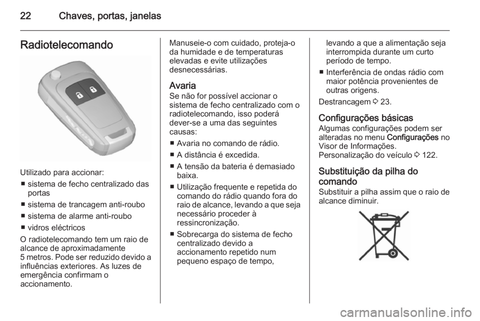 OPEL MERIVA 2015.5  Manual de Instruções (in Portugues) 22Chaves, portas, janelasRadiotelecomando
Utilizado para accionar:■ sistema de fecho centralizado das portas
■ sistema de trancagem anti-roubo
■ sistema de alarme anti-roubo
■ vidros eléctric