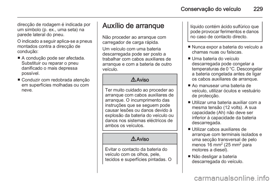 OPEL MERIVA 2015.5  Manual de Instruções (in Portugues) Conservação do veículo229
direcção de rodagem é indicada por
um símbolo (p. ex., uma seta) na
parede lateral do pneu.
O indicado a seguir aplica-se a pneus montados contra a direcção de
condu