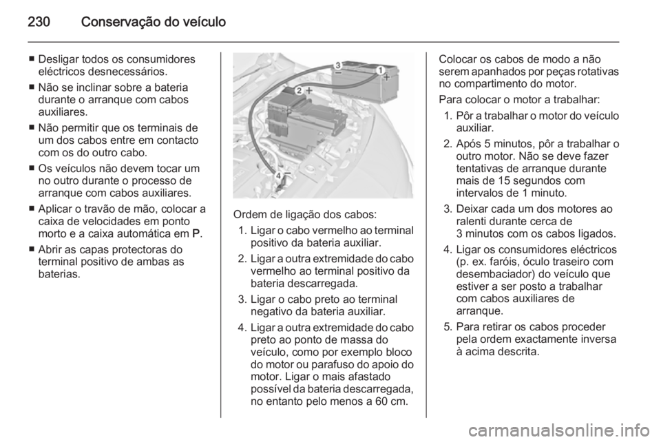 OPEL MERIVA 2015.5  Manual de Instruções (in Portugues) 230Conservação do veículo
■ Desligar todos os consumidoreseléctricos desnecessários.
■ Não se inclinar sobre a bateria durante o arranque com cabos
auxiliares.
■ Não permitir que os termi