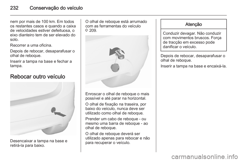 OPEL MERIVA 2015.5  Manual de Instruções (in Portugues) 232Conservação do veículo
nem por mais de 100 km. Em todos
os restantes casos e quando a caixa
de velocidades estiver defeituosa, o
eixo dianteiro tem de ser elevado do
solo.
Recorrer a uma oficina