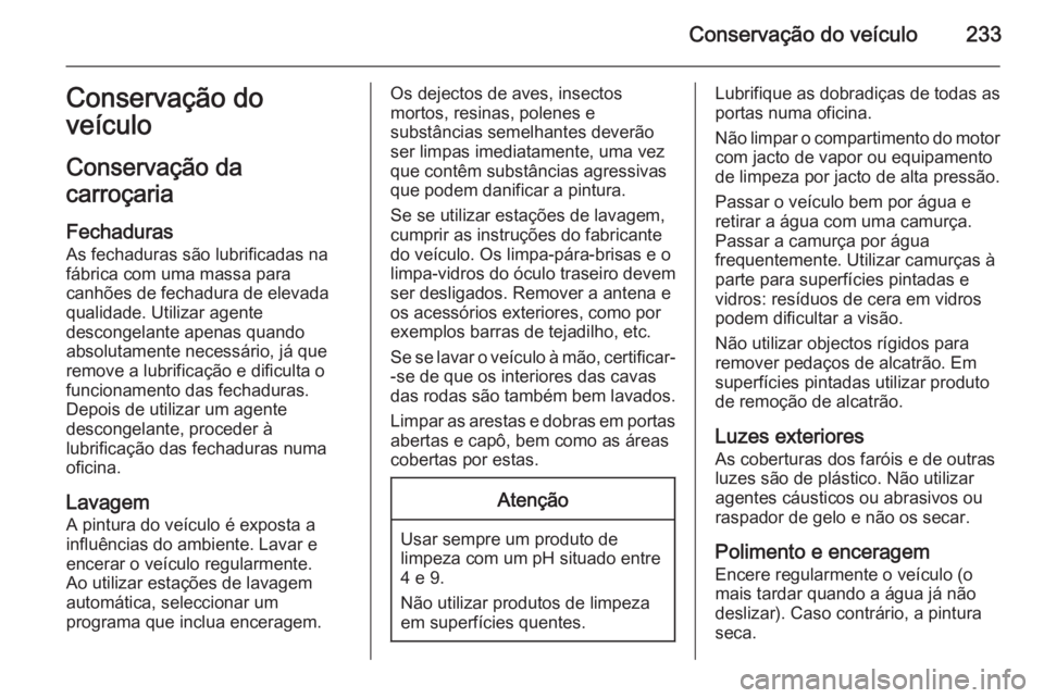 OPEL MERIVA 2015.5  Manual de Instruções (in Portugues) Conservação do veículo233Conservação do
veículo
Conservação da
carroçaria
Fechaduras
As fechaduras são lubrificadas na
fábrica com uma massa para
canhões de fechadura de elevada qualidade.