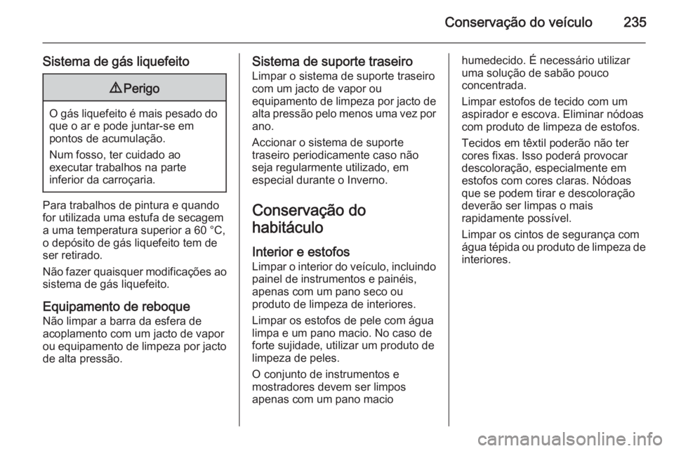 OPEL MERIVA 2015.5  Manual de Instruções (in Portugues) Conservação do veículo235
Sistema de gás liquefeito9Perigo
O gás liquefeito é mais pesado do
que o ar e pode juntar-se em
pontos de acumulação.
Num fosso, ter cuidado ao
executar trabalhos na 