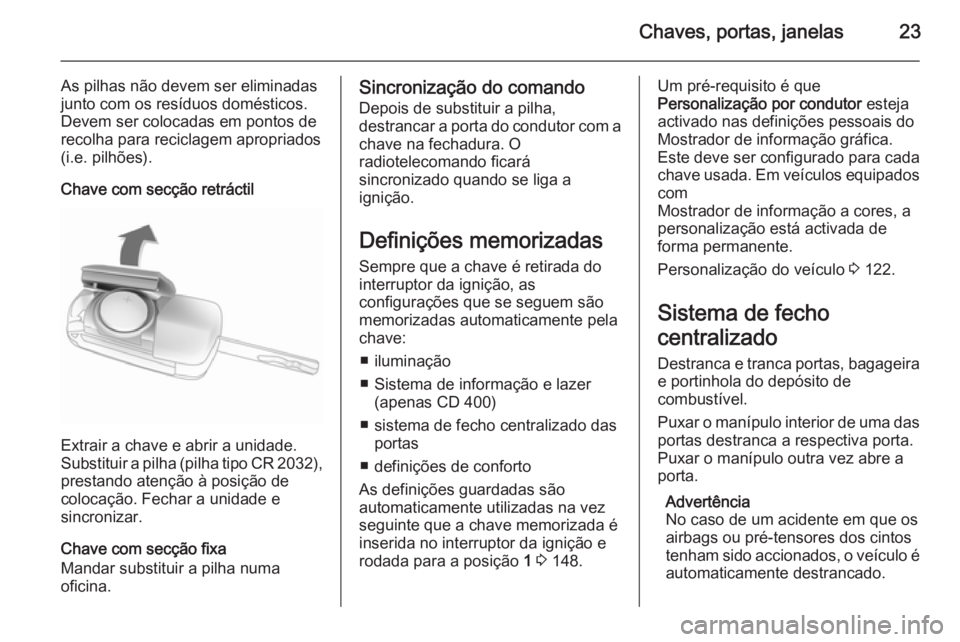OPEL MERIVA 2015.5 Manual de Instruções (in Portugues) Chaves, portas, janelas23
As pilhas não devem ser eliminadas
junto com os resíduos domésticos.
Devem ser colocadas em pontos de recolha para reciclagem apropriados
(i.e. pilhões).
Chave com secç OPEL MERIVA 2015.5 Manual de Instruções (in Portugues) Chaves, portas, janelas23
As pilhas não devem ser eliminadas
junto com os resíduos domésticos.
Devem ser colocadas em pontos de recolha para reciclagem apropriados
(i.e. pilhões).
Chave com secç