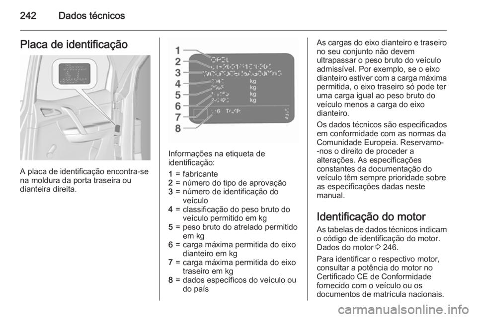 OPEL MERIVA 2015.5 Manual de Instruções (in Portugues) 242Dados técnicosPlaca de identificação
A placa de identificação encontra-se
na moldura da porta traseira ou
dianteira direita.
Informações na etiqueta de
identificação:
1=fabricante2=número OPEL MERIVA 2015.5 Manual de Instruções (in Portugues) 242Dados técnicosPlaca de identificação
A placa de identificação encontra-se
na moldura da porta traseira ou
dianteira direita.
Informações na etiqueta de
identificação:
1=fabricante2=número