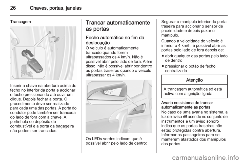 OPEL MERIVA 2015.5 Manual de Instruções (in Portugues) 26Chaves, portas, janelas
Trancagem
Inserir a chave na abertura acima do
fecho no interior da porta e accionar o fecho pressionando até ouvir um
clique. Depois fechar a porta. O
procedimento deve ser OPEL MERIVA 2015.5 Manual de Instruções (in Portugues) 26Chaves, portas, janelas
Trancagem
Inserir a chave na abertura acima do
fecho no interior da porta e accionar o fecho pressionando até ouvir um
clique. Depois fechar a porta. O
procedimento deve ser