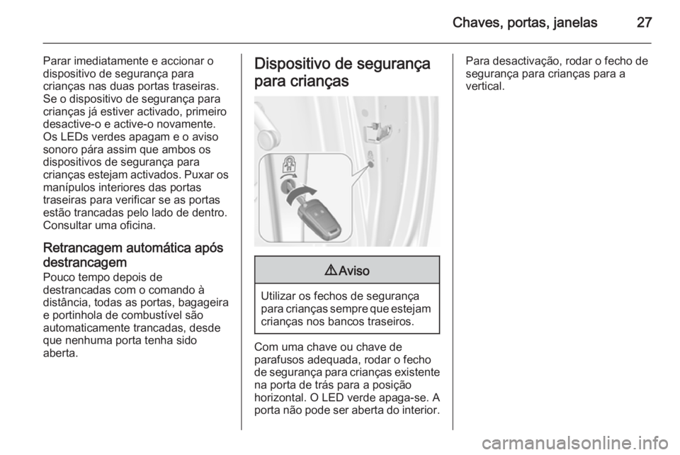 OPEL MERIVA 2015.5  Manual de Instruções (in Portugues) Chaves, portas, janelas27
Parar imediatamente e accionar o
dispositivo de segurança para
crianças nas duas portas traseiras.
Se o dispositivo de segurança para
crianças já estiver activado, prime