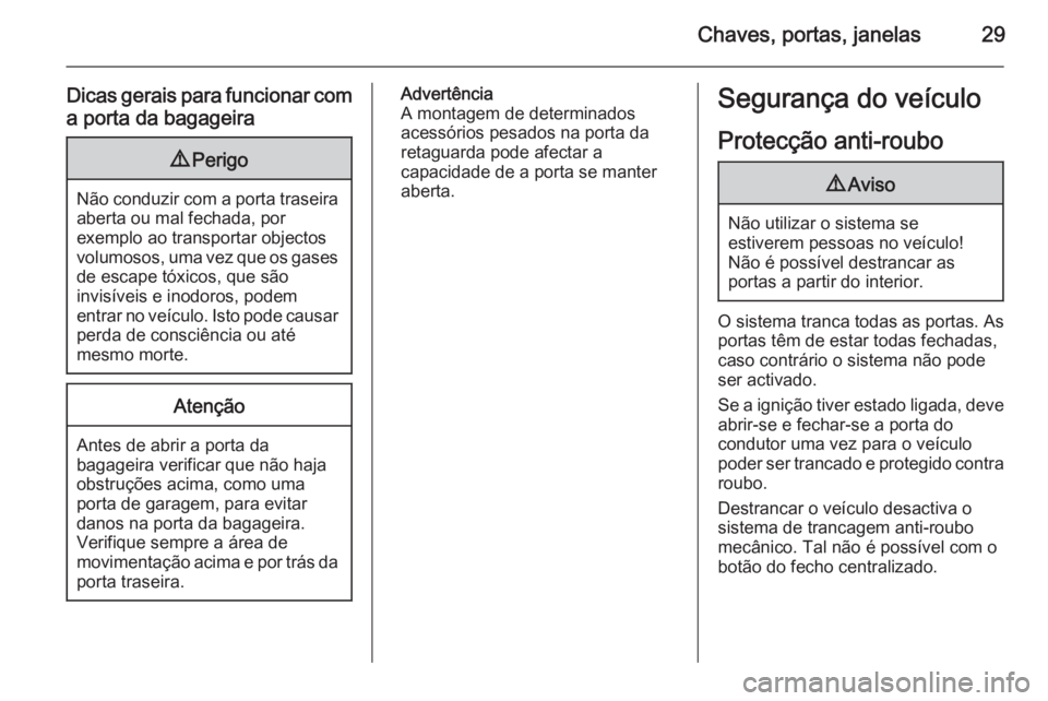 OPEL MERIVA 2015.5  Manual de Instruções (in Portugues) Chaves, portas, janelas29
Dicas gerais para funcionar coma porta da bagageira9 Perigo
Não conduzir com a porta traseira
aberta ou mal fechada, por
exemplo ao transportar objectos
volumosos, uma vez q