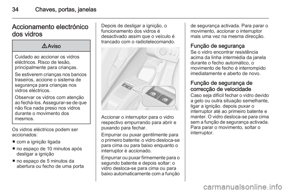 OPEL MERIVA 2015.5  Manual de Instruções (in Portugues) 34Chaves, portas, janelasAccionamento electrónico
dos vidros9 Aviso
Cuidado ao accionar os vidros
eléctricos. Risco de lesão,
principalmente para crianças.
Se estiverem crianças nos bancos trasei