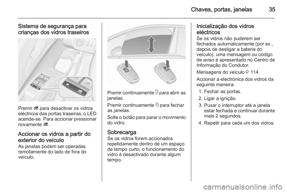 OPEL MERIVA 2015.5  Manual de Instruções (in Portugues) Chaves, portas, janelas35
Sistema de segurança para
crianças dos vidros traseiros
Premir  z para desactivar os vidros
eléctricos das portas traseiras; o LED
acende-se. Para accionar pressionar
nova